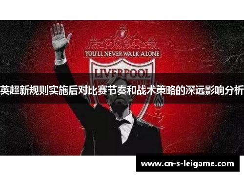 英超新规则实施后对比赛节奏和战术策略的深远影响分析