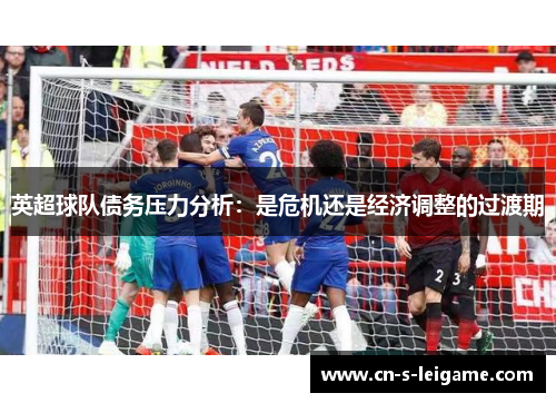 英超球队债务压力分析：是危机还是经济调整的过渡期