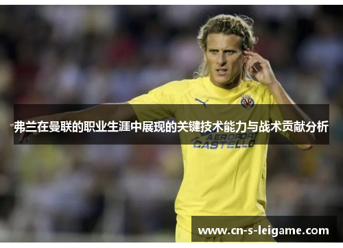 弗兰在曼联的职业生涯中展现的关键技术能力与战术贡献分析