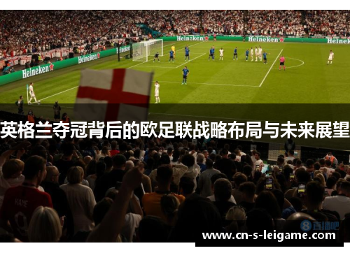 英格兰夺冠背后的欧足联战略布局与未来展望