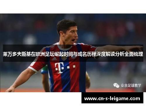 莱万多夫斯基在欧洲足坛崛起时间与成名历程深度解读分析全面梳理 莱万多夫斯基在欧洲足坛崛起时间与成名历程深度解读分析全面梳理