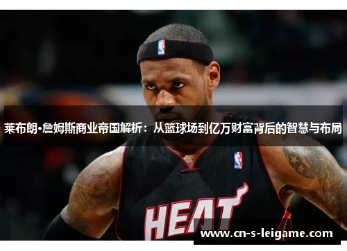 莱布朗·詹姆斯商业帝国解析：从篮球场到亿万财富背后的智慧与布局