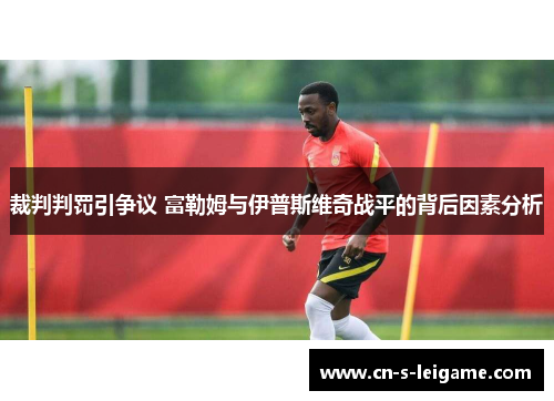 裁判判罚引争议 富勒姆与伊普斯维奇战平的背后因素分析