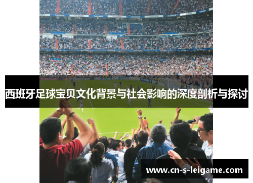 西班牙足球宝贝文化背景与社会影响的深度剖析与探讨 西班牙足球宝贝文化背景与社会影响的深度剖析与探讨