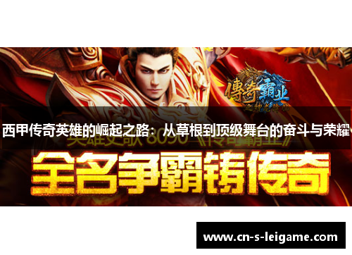 西甲传奇英雄的崛起之路:从草根到顶级舞台的奋斗与荣耀 西甲传奇英雄的崛起之路:从草根到顶级舞台的奋斗与荣耀