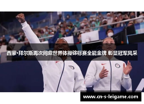 西蒙·拜尔斯再次问鼎世界体操锦标赛全能金牌 彰显冠军风采