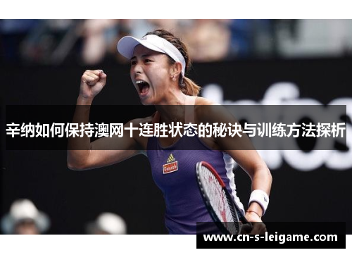 辛纳如何保持澳网十连胜状态的秘诀与训练方法探析