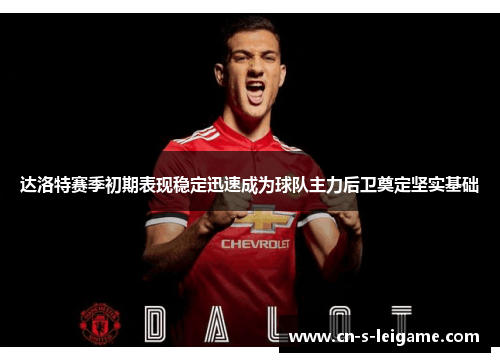 达洛特赛季初期表现稳定迅速成为球队主力后卫奠定坚实基础