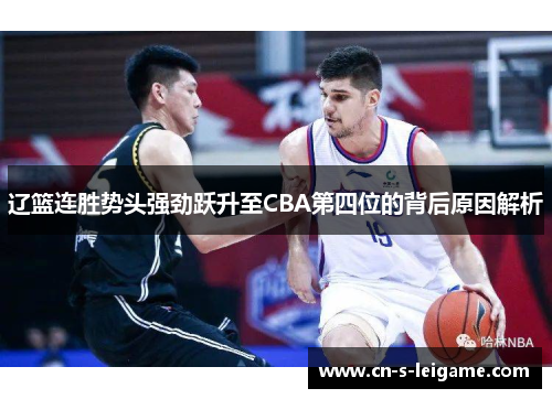 辽篮连胜势头强劲跃升至CBA第四位的背后原因解析