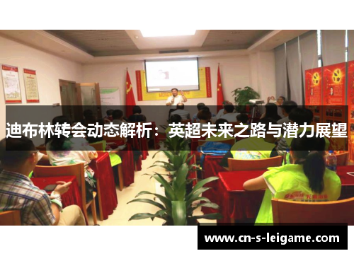 迪布林转会动态解析：英超未来之路与潜力展望