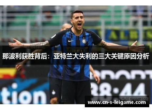 那波利获胜背后:亚特兰大失利的三大关键原因分析 那波利获胜背后:亚特兰大失利的三大关键原因分析