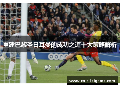 重建巴黎圣日耳曼的成功之道十大策略解析 重建巴黎圣日耳曼的成功之道十大策略解析
