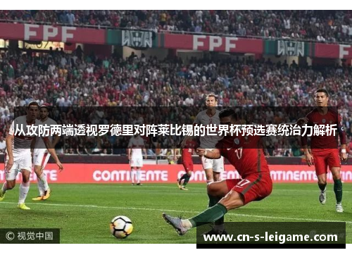 从攻防两端透视罗德里对阵莱比锡的世界杯预选赛统治力解析