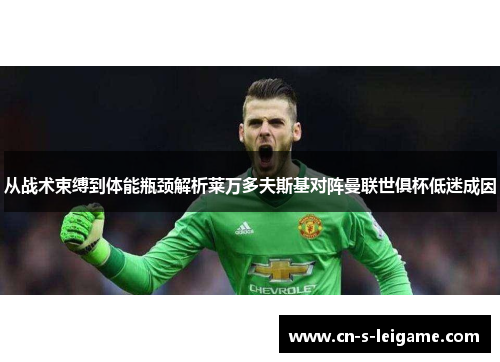 从战术束缚到体能瓶颈解析莱万多夫斯基对阵曼联世俱杯低迷成因 从战术束缚到体能瓶颈解析莱万多夫斯基对阵曼联世俱杯低迷成因