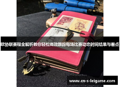 欧协联赛程全解析教你轻松高效跟踪每场比赛动态时间结果与看点 欧协联赛程全解析教你轻松高效跟踪每场比赛动态时间结果与看点