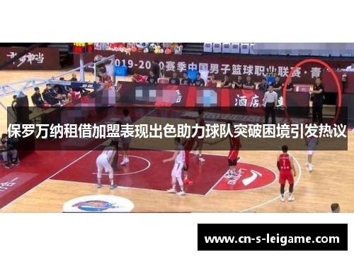 保罗万纳租借加盟表现出色助力球队突破困境引发热议