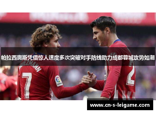 帕拉西奥斯凭借惊人速度多次突破对手防线助力成都蓉城攻势如潮