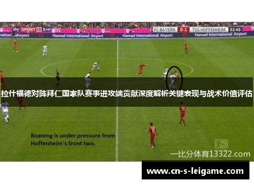 拉什福德对阵拜仁国家队赛事进攻端贡献深度解析关键表现与战术价值评估