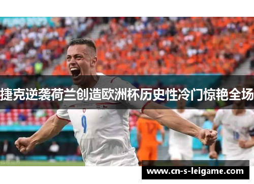 捷克逆袭荷兰创造欧洲杯历史性冷门惊艳全场