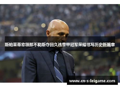 斯帕莱蒂率领那不勒斯夺回久违意甲冠军荣耀书写历史新篇章