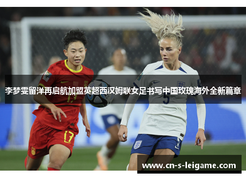 李梦雯留洋再启航加盟英超西汉姆联女足书写中国玫瑰海外全新篇章 李梦雯留洋再启航加盟英超西汉姆联女足书写中国玫瑰海外全新篇章