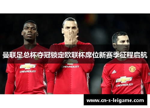 曼联足总杯夺冠锁定欧联杯席位新赛季征程启航