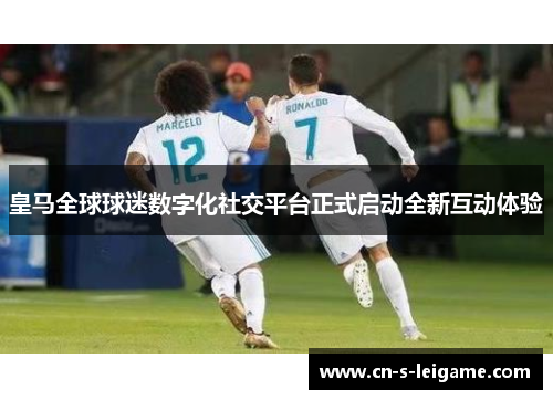 皇马全球球迷数字化社交平台正式启动全新互动体验
