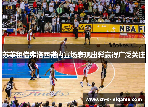 苏莱租借弗洛西诺内赛场表现出彩赢得广泛关注