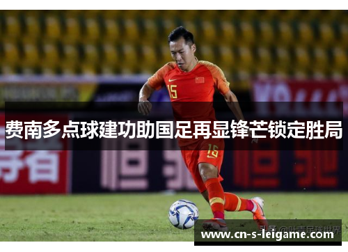 费南多点球建功助国足再显锋芒锁定胜局