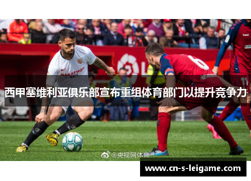 西甲塞维利亚俱乐部宣布重组体育部门以提升竞争力