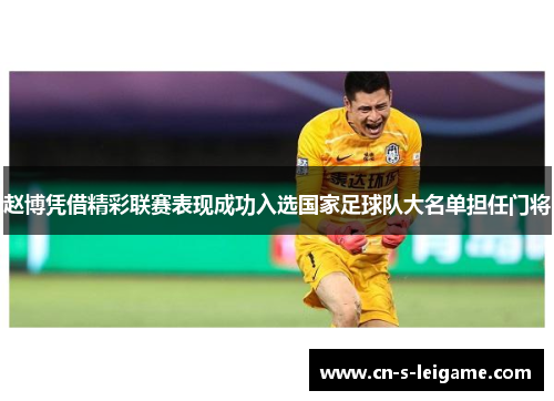 赵博凭借精彩联赛表现成功入选国家足球队大名单担任门将