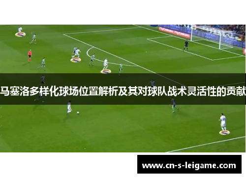 马塞洛多样化球场位置解析及其对球队战术灵活性的贡献