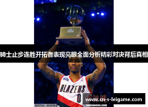 骑士止步连胜开拓者表现亮眼全面分析精彩对决背后真相