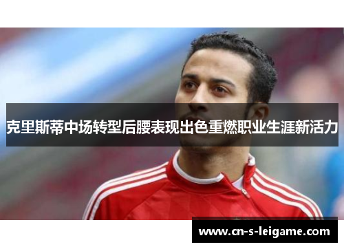 克里斯蒂中场转型后腰表现出色重燃职业生涯新活力