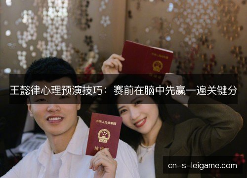 王懿律心理预演技巧：赛前在脑中先赢一遍关键分