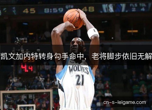 凯文加内特转身勾手命中，老将脚步依旧无解