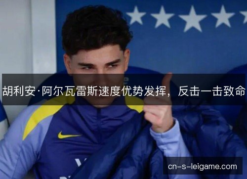 胡利安·阿尔瓦雷斯速度优势发挥，反击一击致命