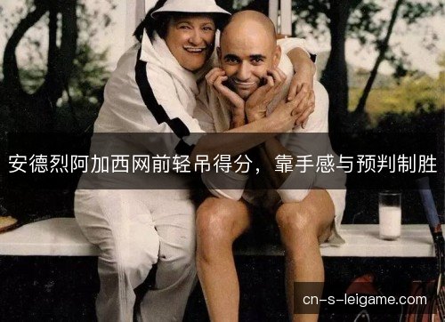 安德烈阿加西网前轻吊得分，靠手感与预判制胜