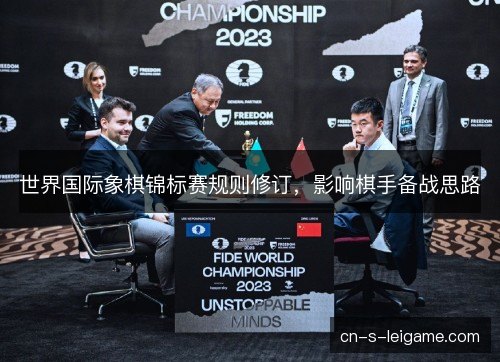 世界国际象棋锦标赛规则修订,影响棋手备战思路 世界国际象棋锦标赛规则修订,影响棋手备战思路